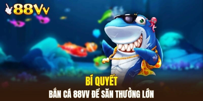 Chia sẻ bí quyết bắn cá để săn thưởng lớn dễ dàng hơn