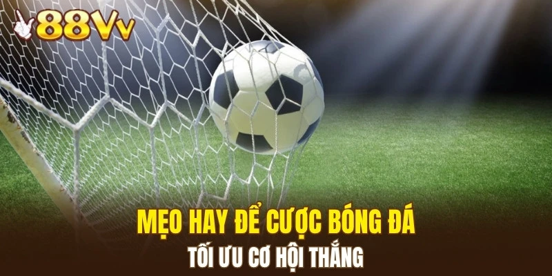 Mẹo hay để cược bóng đá tối ưu cơ hội thắng
