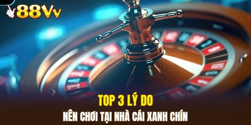 Top 3 lý do nên chơi tại nhà cái xanh chín